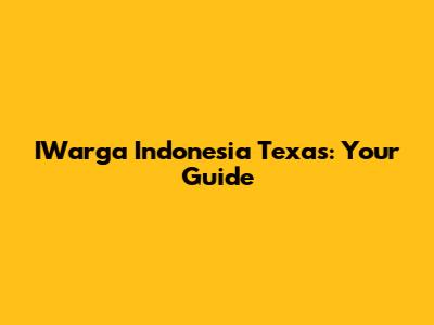 IWarga Indonesia Texas: Your Guide