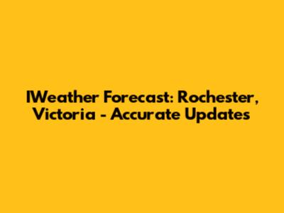 IWeather Forecast: Rochester, Victoria - Accurate Updates