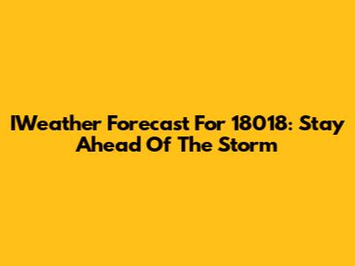 IWeather Forecast For 18018: Stay Ahead Of The Storm