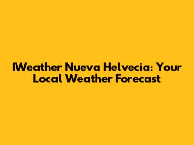 IWeather Nueva Helvecia: Your Local Weather Forecast