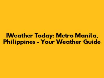 IWeather Today: Metro Manila, Philippines - Your Weather Guide