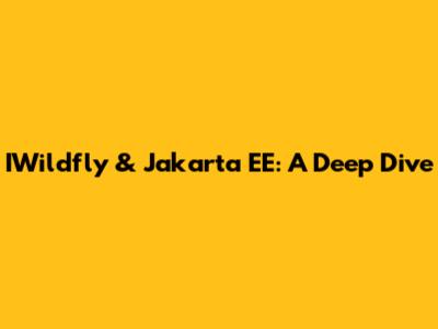 IWildfly & Jakarta EE: A Deep Dive