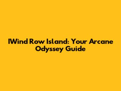 IWind Row Island: Your Arcane Odyssey Guide