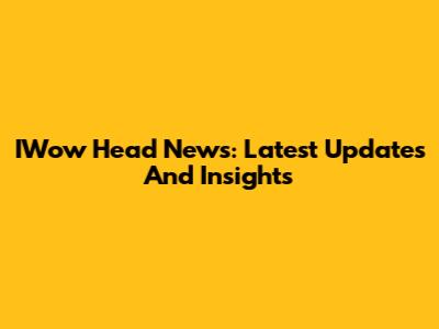 IWow Head News: Latest Updates And Insights
