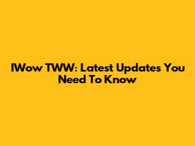 IWow TWW: Latest Updates You Need To Know