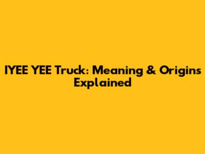 IYEE YEE Truck: Meaning & Origins Explained
