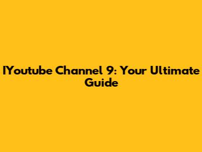 IYoutube Channel 9: Your Ultimate Guide