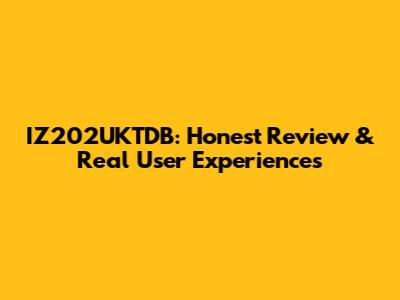 IZ202UKTDB: Honest Review & Real User Experiences