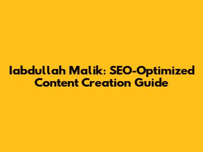Iabdullah Malik: SEO-Optimized Content Creation Guide