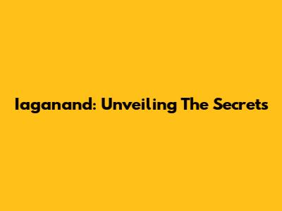 Iaganand: Unveiling The Secrets