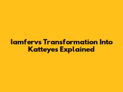 Iamferv's Transformation Into Katteyes Explained