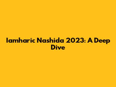 Iamharic Nashida 2023: A Deep Dive