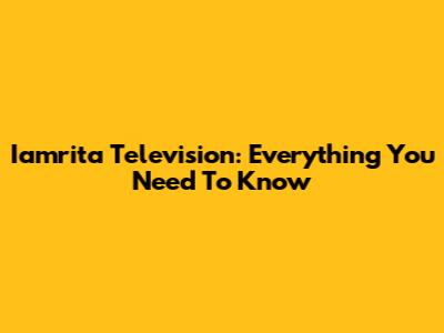Iamrita Television: Everything You Need To Know