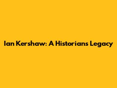Ian Kershaw: A Historian's Legacy