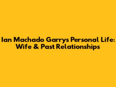 Ian Machado Garry's Personal Life: Wife & Past Relationships