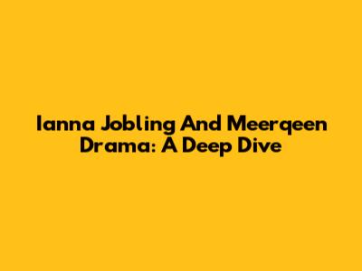 Ianna Jobling And Meerqeen Drama: A Deep Dive