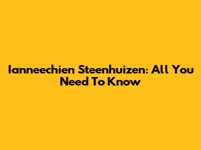 Ianneechien Steenhuizen: All You Need To Know