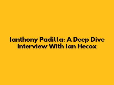 Ianthony Padilla: A Deep Dive Interview With Ian Hecox