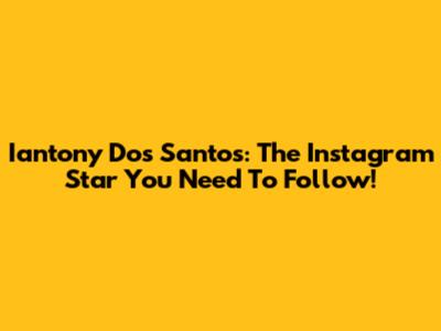 Iantony Dos Santos: The Instagram Star You Need To Follow!