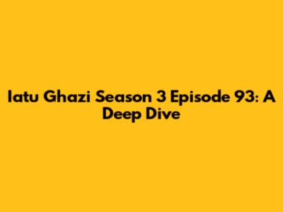 Iatu Ghazi Season 3 Episode 93: A Deep Dive
