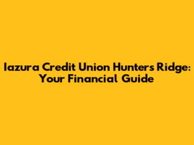 Iazura Credit Union Hunters Ridge: Your Financial Guide