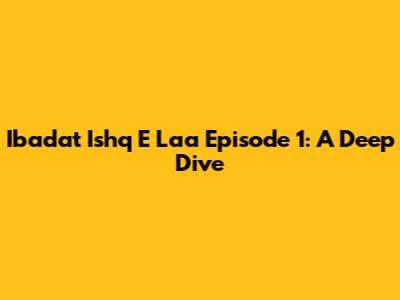 Ibadat Ishq E Laa Episode 1: A Deep Dive