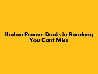Ibalon Promo: Deals In Bandung You Can't Miss