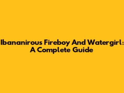 Ibananirou's Fireboy And Watergirl: A Complete Guide