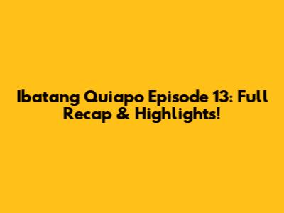 Ibatang Quiapo Episode 13: Full Recap & Highlights!