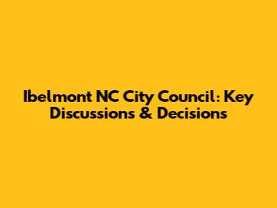 Ibelmont NC City Council: Key Discussions & Decisions