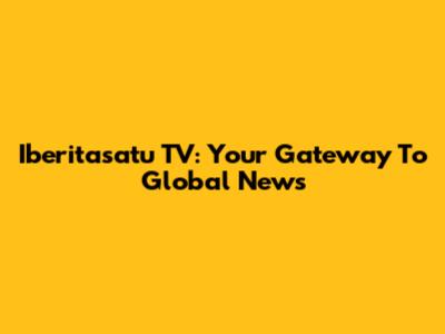 Iberitasatu TV: Your Gateway To Global News