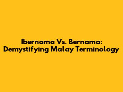 Ibernama Vs. Bernama: Demystifying Malay Terminology