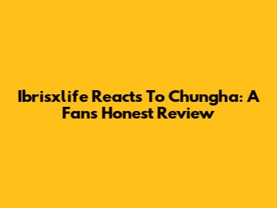 Ibrisxlife Reacts To Chungha: A Fan's Honest Review