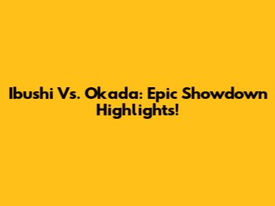 Ibushi Vs. Okada: Epic Showdown Highlights!