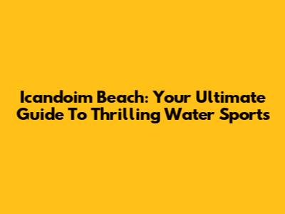 Icandoim Beach: Your Ultimate Guide To Thrilling Water Sports