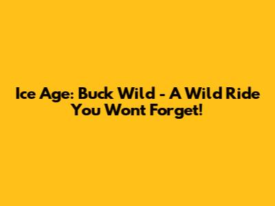 Ice Age: Buck Wild - A Wild Ride You Won't Forget!