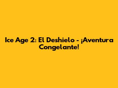 Ice Age 2: El Deshielo - ¡Aventura Congelante!
