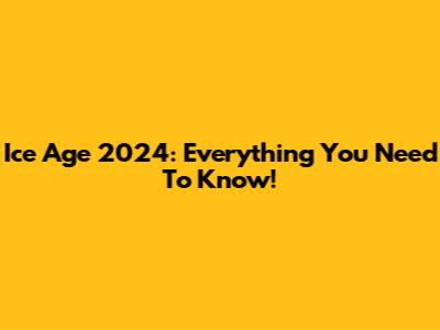 Ice Age 2024: Everything You Need To Know!