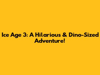 Ice Age 3: A Hilarious & Dino-Sized Adventure!