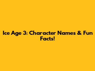 Ice Age 3: Character Names & Fun Facts!
