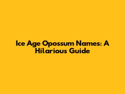 Ice Age Opossum Names: A Hilarious Guide