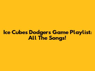 Ice Cube's Dodgers Game Playlist: All The Songs!