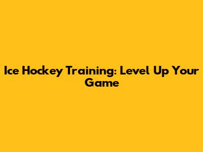 Ice Hockey Training: Level Up Your Game