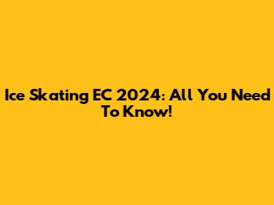 Ice Skating EC 2024: All You Need To Know!