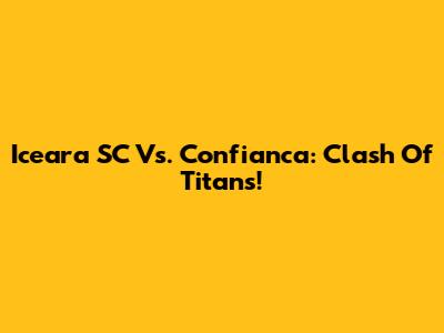 Iceara SC Vs. Confianca: Clash Of Titans!