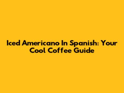 Iced Americano In Spanish: Your Cool Coffee Guide