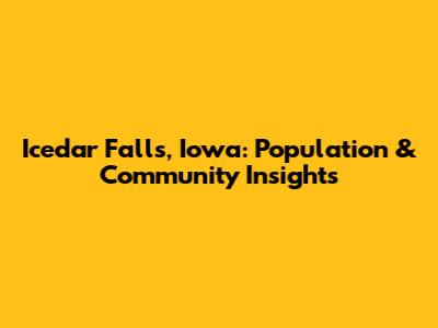 Icedar Falls, Iowa: Population & Community Insights