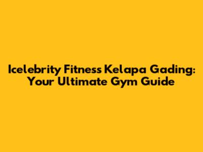 Icelebrity Fitness Kelapa Gading: Your Ultimate Gym Guide