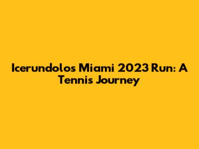 Icerundolo's Miami 2023 Run: A Tennis Journey