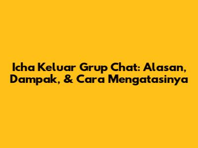 Icha Keluar Grup Chat: Alasan, Dampak, & Cara Mengatasinya